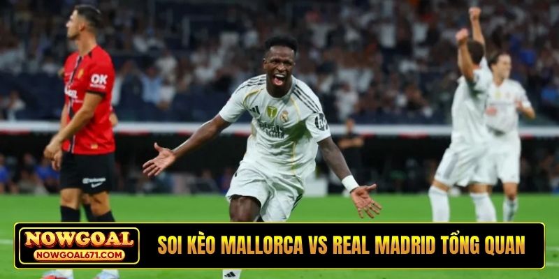 Soi kèo Mallorca vs Real Madrid tổng quan